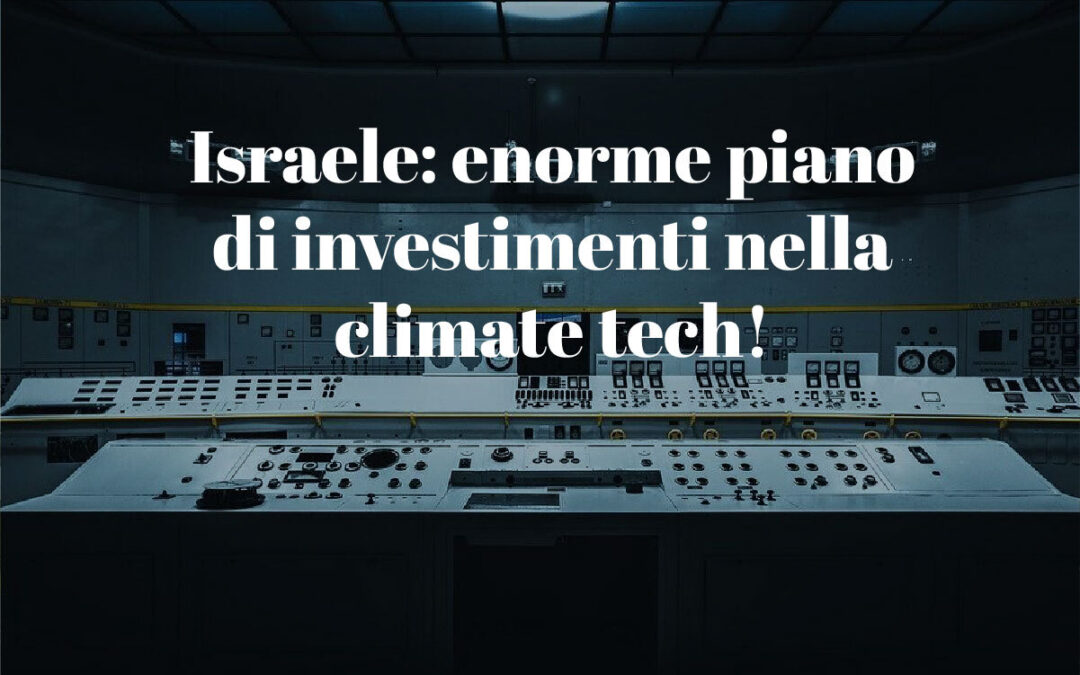 Israele: enorme piano di investimenti nella climate tech!